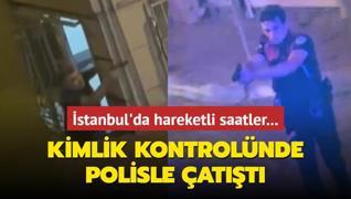 stanbul'da hareketli saatler... Kimlik kontrolnde polisle att