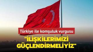 Trkiye ile komuluk vurgusu: likilerimizi glendirmeliyiz