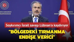 Soykrmc srail sava Lbnan'a kaydryor... Bakan Fidan: Blgedeki trmanma endie verici