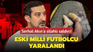 Eski Fenerbaheli futbolcu Serhat Akn silahl saldrya urad