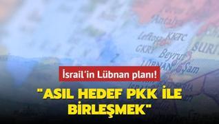 srail'in Lbnan plan... Asl hedef PKK'yla birlemek