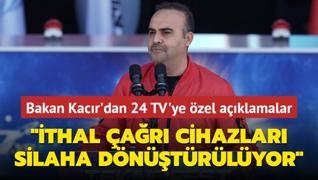 Bakan Kacr'dan 24 TV'ye zel aklamalar... thal ar cihazlar silaha dntrlyor