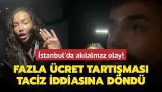 stanbul'da aklalmaz olay! Fazla cret tartmas taciz iddiasna dnd