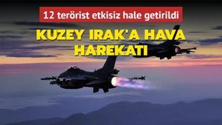 Kuzey Irak'a hava harekat: 12 terrist etkisiz hale getirildi