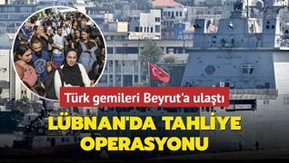 Lbnan'da tahliye operasyonu! Trk gemileri Beyrut'a ulat