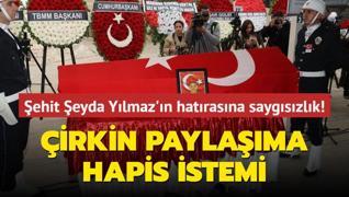 ehit eyda Ylmaz'n hatrasna saygszlk! irkin paylama hapis istemi