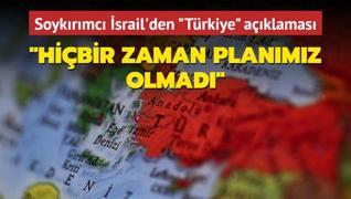 Soykrmc srail'den Trkiye aklamas: Hibir zaman planmz olmad