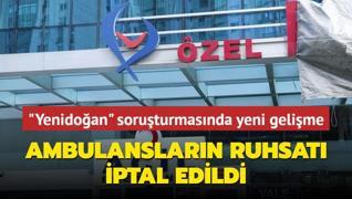 Yenidoan etesi soruturmasnda yeni gelime... Ambulanslarn ruhsat iptal edildi