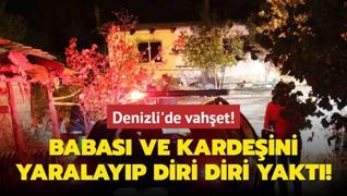 Denizli'de vahet! Babas ve kardeini yaralayp diri diri yakt!