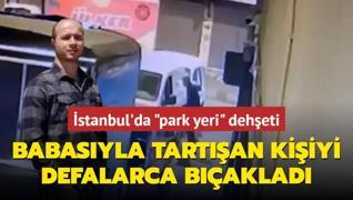 stanbul'da park yeri deheti: Babasyla tartan kiiyi defalarca baklad