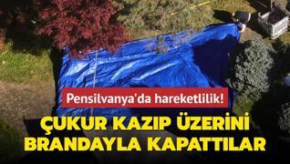 Pensilvanya'da hareketlilik! ukur kazp zerini brandayla kapattlar