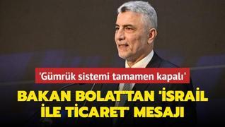 Bakan Bolat: Trkiye'nin srail ile ticarete ynelik olarak gmrk sistemi tamamen kapal