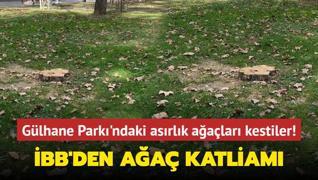 BB'den aa katliam... Glhane Park'ndaki asrlk aalar kestiler!