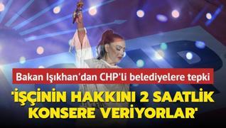 Bakan Ikhan'dan CHP'li belediyelere SGK borcu tepkisi: inin hakkn vermezler ancak 70 milyon liray 2 saatlik konsere verebiliyorlar