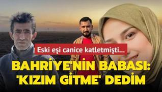 Eski ei canice katletmiti... Bahriye'nin babas: 'Kzm gitme' dedim