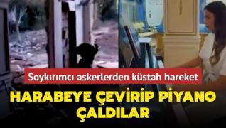 Soykrmc askerlerden kstah hareket... Harabeye evirip piyano aldlar