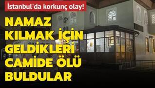 stanbul'da korkun olay! Namaz klmak iin geldikleri camide l buldular