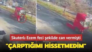 Skuterl Ecem feci ekilde can vermiti! TIR ofrnn ifadesi ortaya kt: arptm hissetmedim