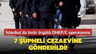 stanbul'da terr rgt DHKP/C operasyonu... 7 pheli cezaevine gnderildi!