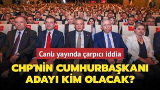 Canl yaynda arpc iddia! CHP'nin Cumhurbakan aday kim olacak?