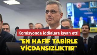 Komisyonda iddialara isyan etti: En hafif tabirle vicdanszlktr