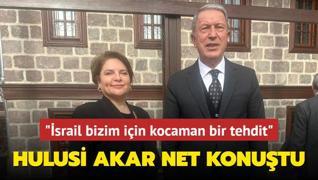 Hulusi Akar net konutu... srail bizim iin kocaman bir tehdit