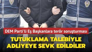 Tutuklama talebiyle adliyeye sevk edildiler... DEM Parti Esenyurt le E Bakanlarna terr soruturmas