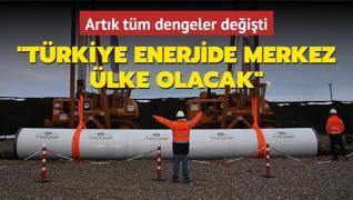 Artk tm dengeler deiti: Trkiye enerjide merkez lke olacak