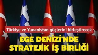 Ege Denizi'nde stratejik i birlii! Trkiye ve Yunanistan glerini birletirecek