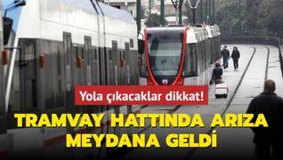 Yola kacaklar dikkat! Tramvay hattnda arza meydana geldi