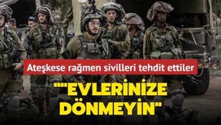 Atekese ramen sivilleri tehdit ettiler: Evlerinize dnmeyin