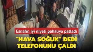 Esnafn iyi niyeti pahalya patlad... Hava souk dedi, telefonunu ald