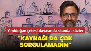 Yenidoan etesi davasnda skandal szler: Kayna da ok sorgulamadm