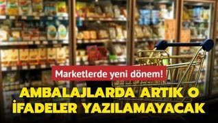 Marketlerde yeni dnem! Ambalajlarda artk o ifadeler yazlamayacak