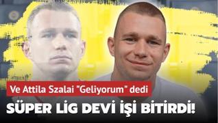 Ve Attila Szalai Geliyorum dedi! Sper Lig devi ii bitirdi