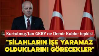 TBMM Bakan Kurtulmu'tan GKRY'ne Demir Kubbe tepkisi: Silahlarn ie yaramaz olduklarn grecekler