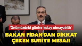 Bakan Fidan'dan dikkat eken Suriye mesaj: nmzdeki gnler kolay olmayabilir