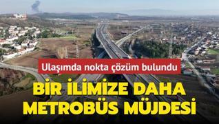 Bir ilimize daha metrobs mjdesi: Ulamda nokta zm bulundu