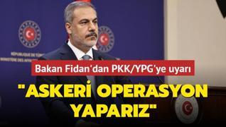 Bakan Fidan'dan PKK/YPG'ye uyar: Askeri operasyon yaparz