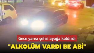 Gece yars ehri ayaa kaldrd: Alkolm vard be abi