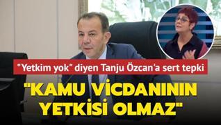 Yetkim yok diyen Tanju zcan'a sert tepki: Kamu vicdannn yetkisi olmaz