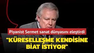 Piyanist Sermet sanat dnyasndaki tekellemeyi eletirdi: Kreselleme, kendisine biat eden bir anlay istiyor