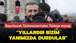 Bayrbucak Trkmenlerinden Trkiye mesaj... Yllardr bizim yanmzda durdular