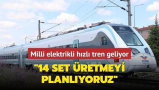 Milli elektrikli hzl tren geliyor... 14 set retmeyi planlyoruz