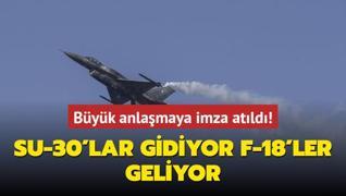 Byk anlamaya imza atld: Su-30'lar gidiyor, F-18'ler geliyor