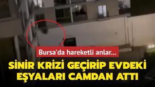 Bursa'da hareketli anlar... Sinir krizi geirip evdeki eyalar camdan aa att