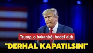 Donald Trump, o bakanl hedef ald: Derhal kapatlsn!