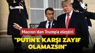 Macron'dan Trump'a eletiri: Putin'e kar zayf olamazsn