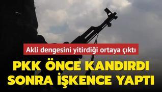 PKK nce kandrd sonra ikence yapt... Akli dengesini yitirdii ortaya kt