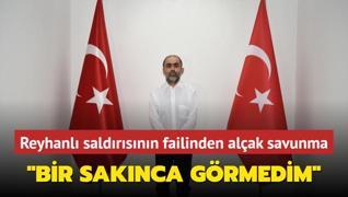 Reyhanl saldrsnn failinden alak savunma: Bir saknca grmedim